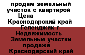 продам земельный участок с квартирой › Цена ­ 8 000 000 - Краснодарский край, Геленджик г. Недвижимость » Земельные участки продажа   . Краснодарский край,Геленджик г.